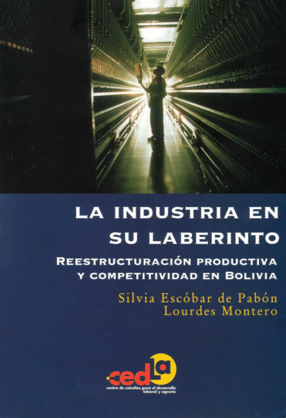 La Industria en su Laberinto. Reestructuración productiva y competitividad en Bolivia